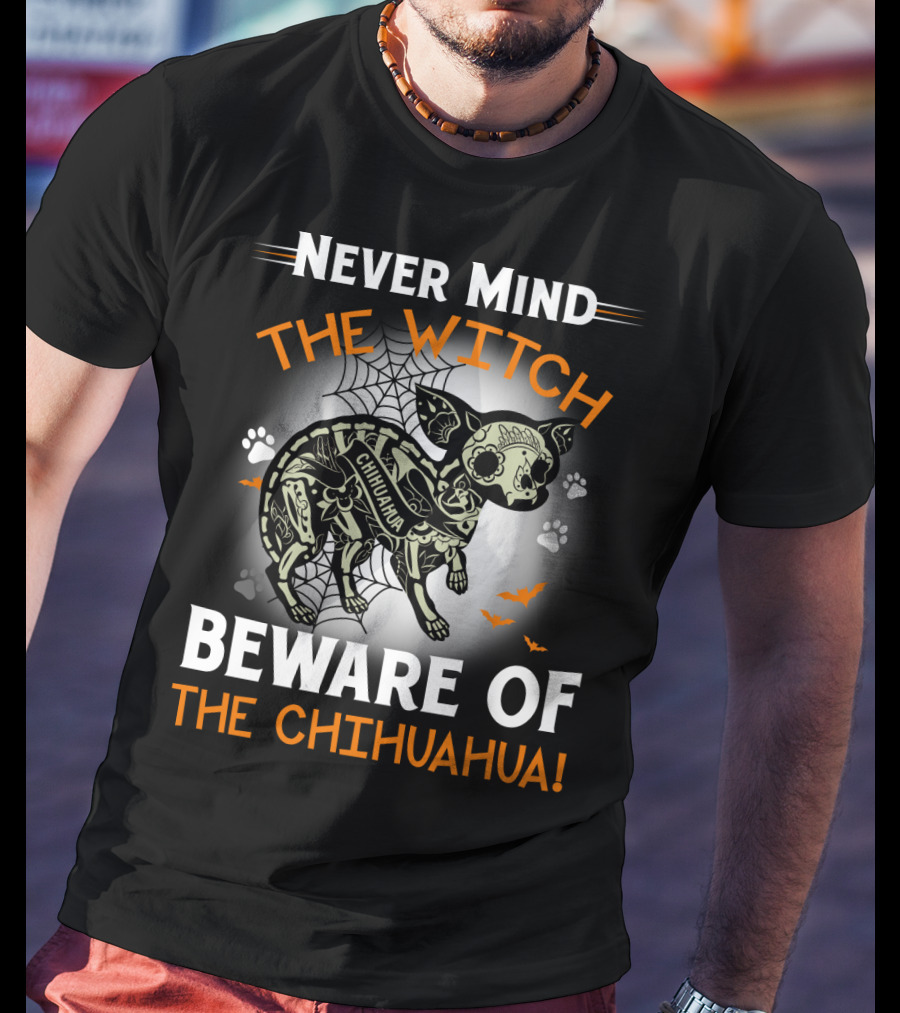 Never Mind The Witch The Chihuahua Beware Of The Chihuahua T-Shirt