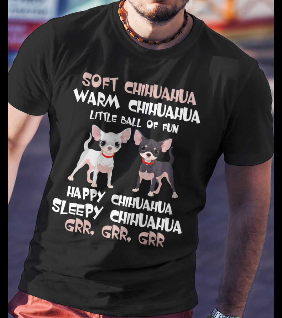 Soft Chihuahua Warm Chihuahua Little Ball Of Fun Happy Sleepy Grr Grr Grr T-Shirt