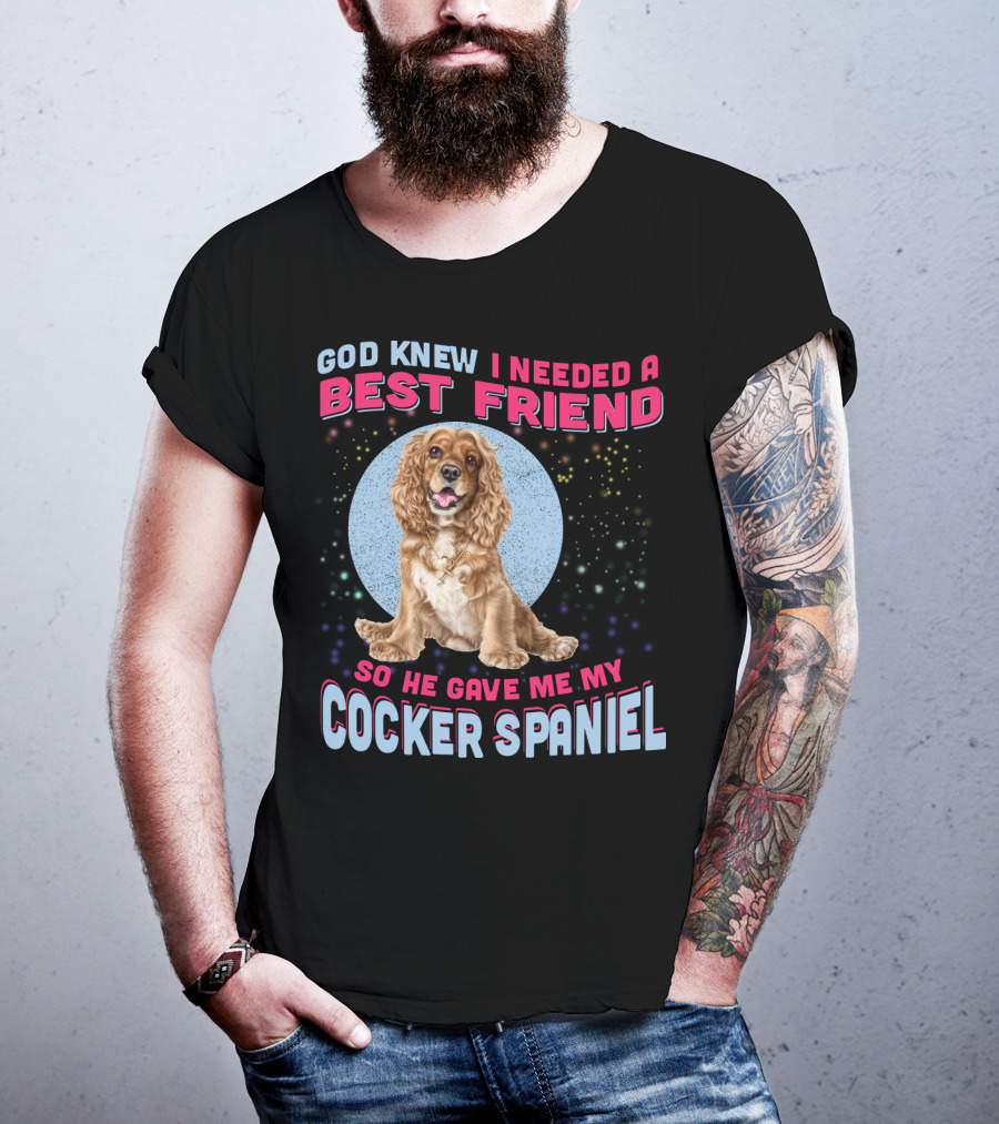 God Knew I Needed A Best Friend So He Gave Me My Cocker Spaniel T-Shirt