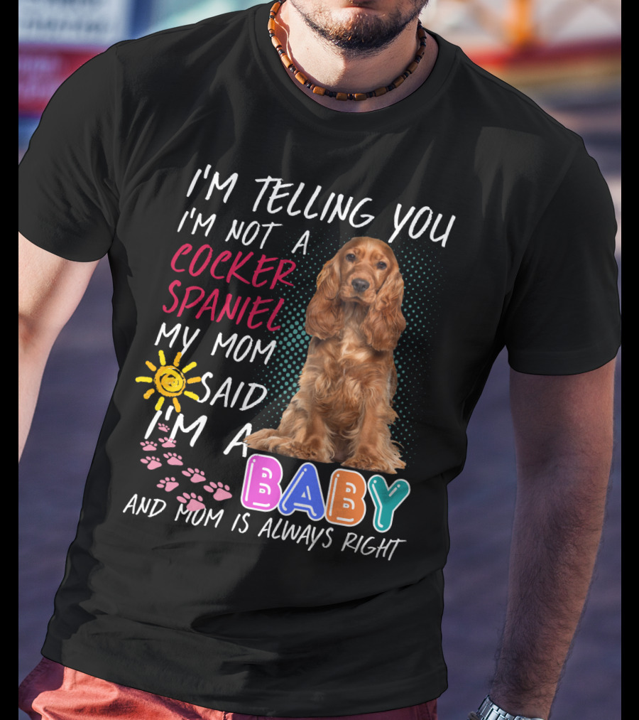 I'm Telling You I'm Not A Cocker Spaniel My Mom Said I'm A Baby And Mom Is Always Right T-Shirt