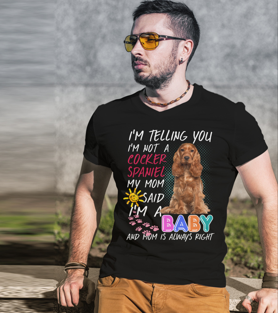 I'm Telling You I'm Not A Cocker Spaniel My Mom Said I'm A Baby And Mom Is Always Right T-Shirt