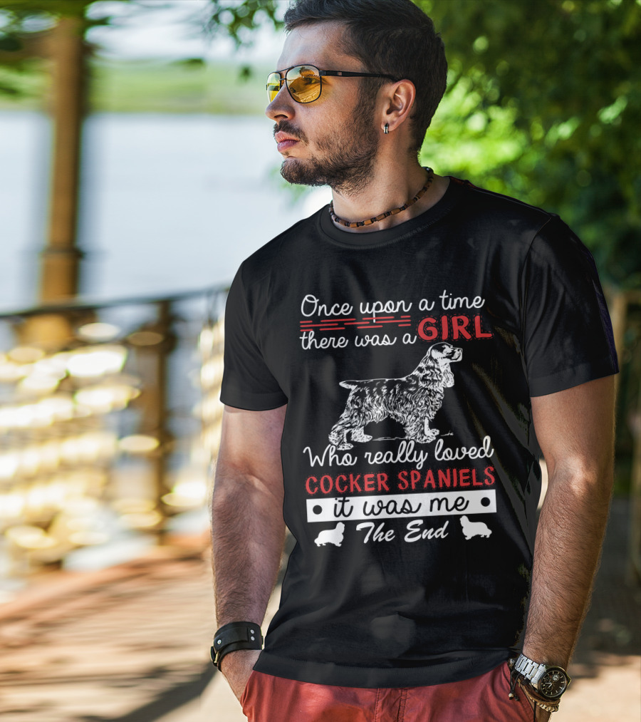 Once Upon A Time There Was A Girl Who Really Loved Cocker Spaniels It Was Me The End T-Shirt