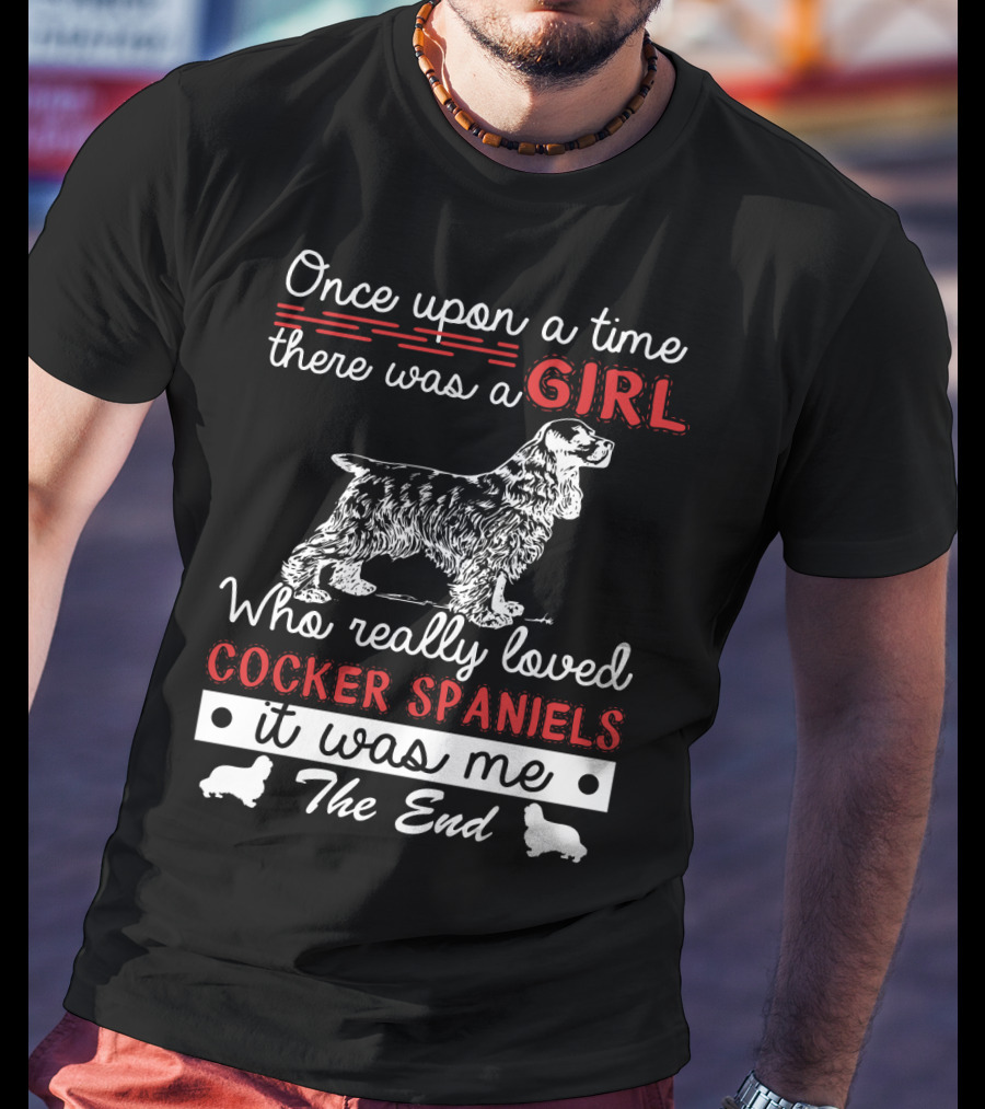 Once Upon A Time There Was A Girl Who Really Loved Cocker Spaniels It Was Me The End T-Shirt