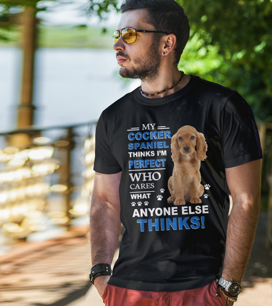 My Cocker Spaniel Thinks I'm Perfect Who Cares What Anyone Else Thinks T-Shirt