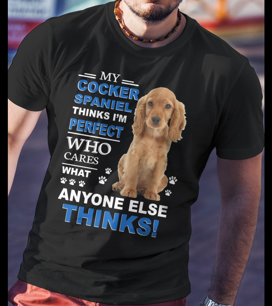 My Cocker Spaniel Thinks I'm Perfect Who Cares What Anyone Else Thinks T-Shirt