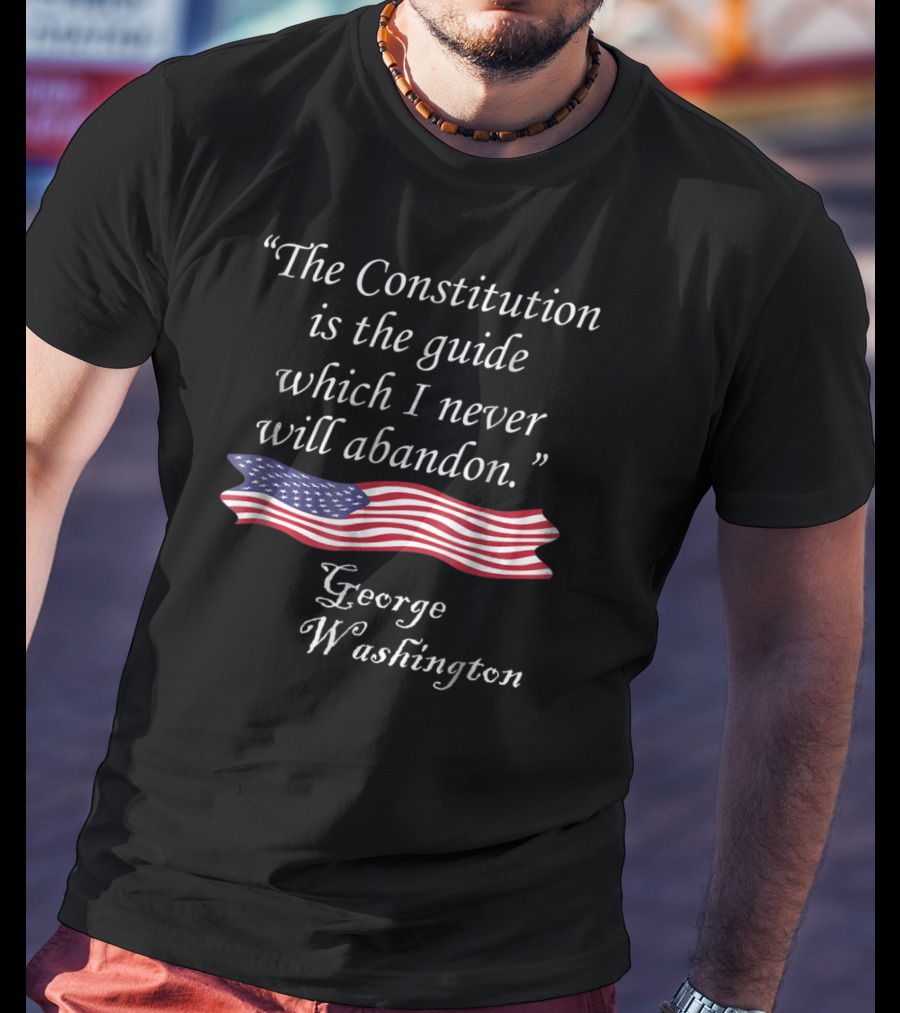 The Constitution Is The Guide American Flag Quote George Washington T-Shirt