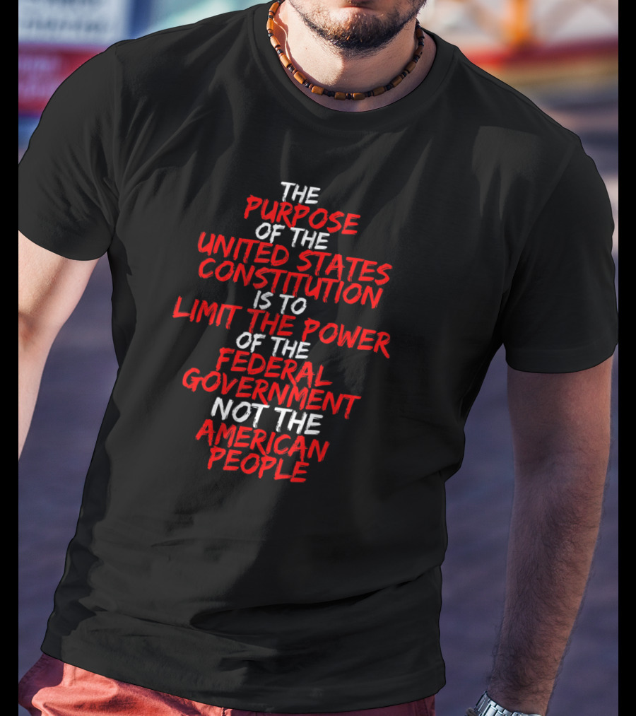 The Purpose Of The United States Constitution Limit Power Federal Government Not American People T-Shirt
