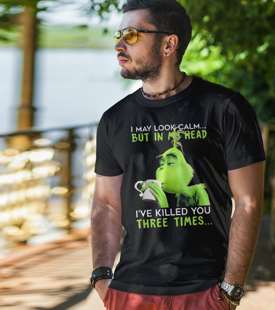 I May Look Calm But In My Head I've Killed You Three Times Grinch T-Shirt