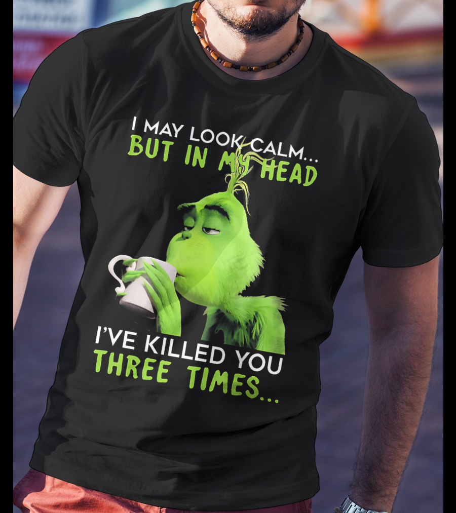 I May Look Calm But In My Head I've Killed You Three Times Grinch T-Shirt