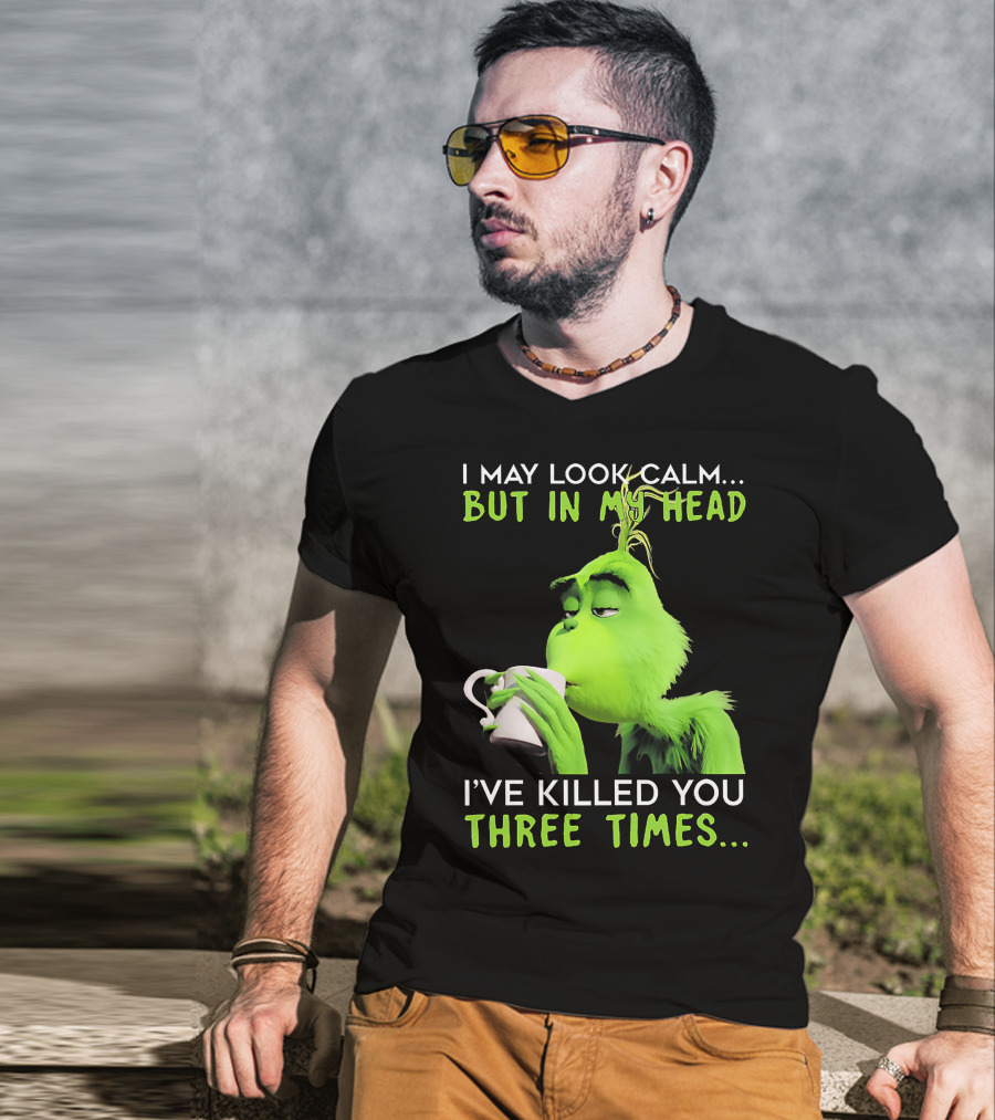 I May Look Calm But In My Head I've Killed You Three Times Grinch T-Shirt