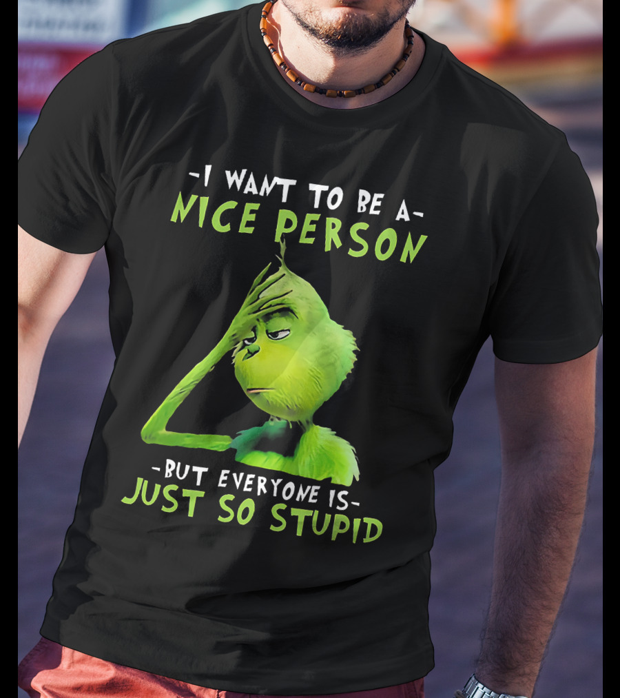 Grinch I Want To Be A Nice Person But Everyone Is Just So Stupid T-Shirt