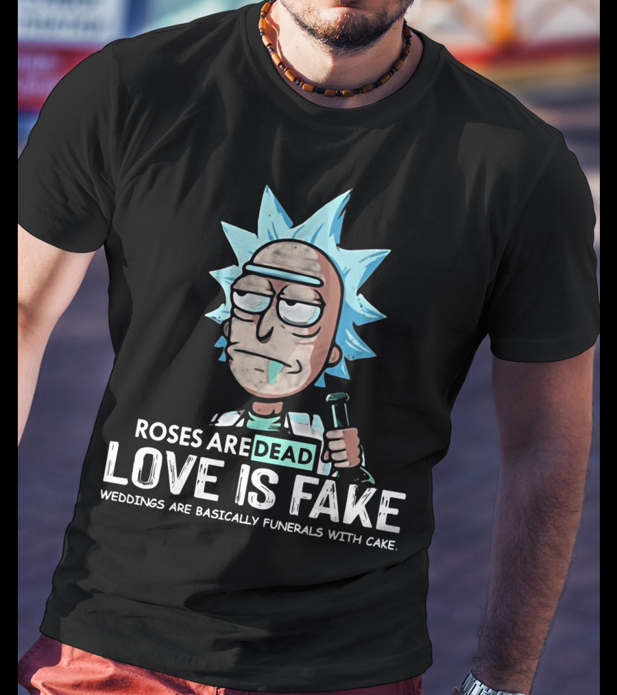 Rick Morty Roses Are Dead Love Is Fake Weddings Funerals Cake T-Shirt
