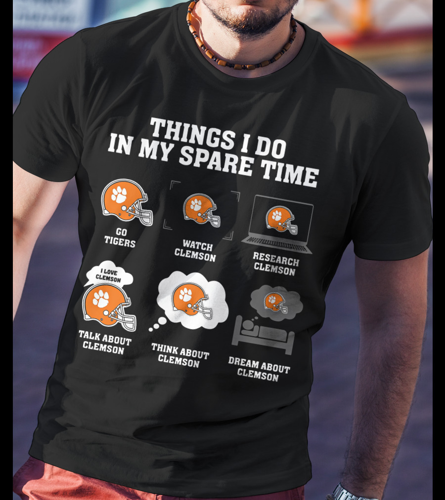 Things I Do In My Spare Time Go Tigers Watch Clemson Research Clemson Talk About Clemson Think About Clemson Dream About Clemson T-Shirt