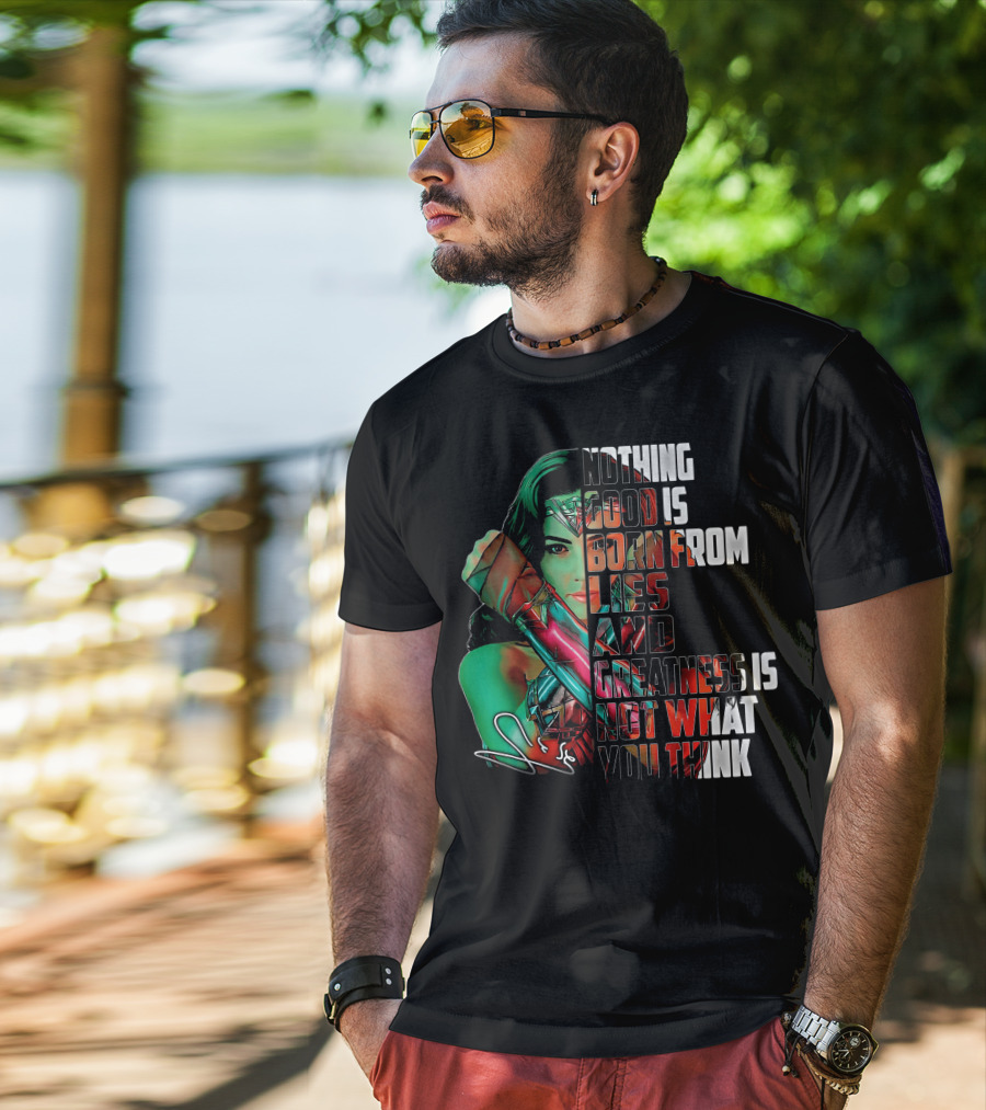 Wonder Woman Nothing Good Is Born From Lies And Greatness Is Not What You Think T-Shirt