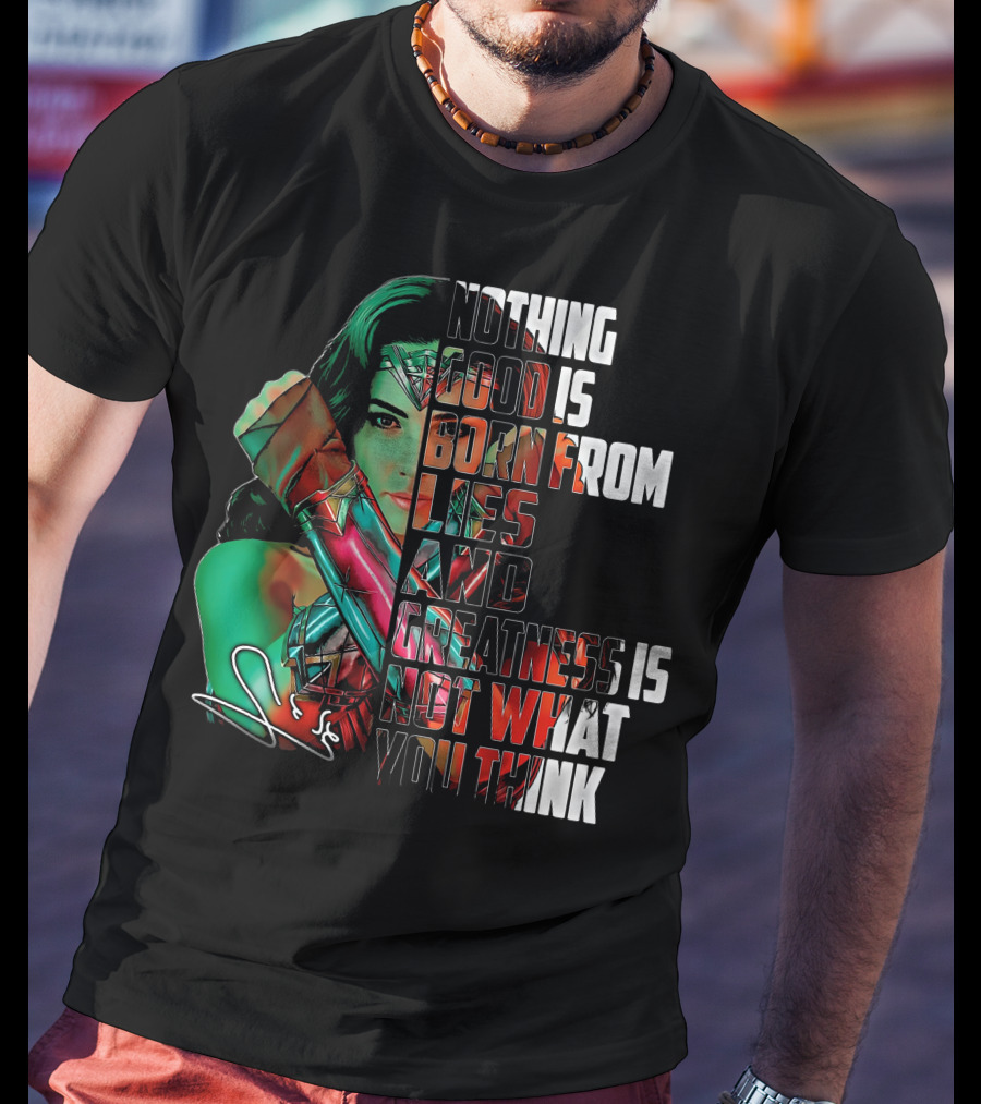 Wonder Woman Nothing Good Is Born From Lies And Greatness Is Not What You Think T-Shirt