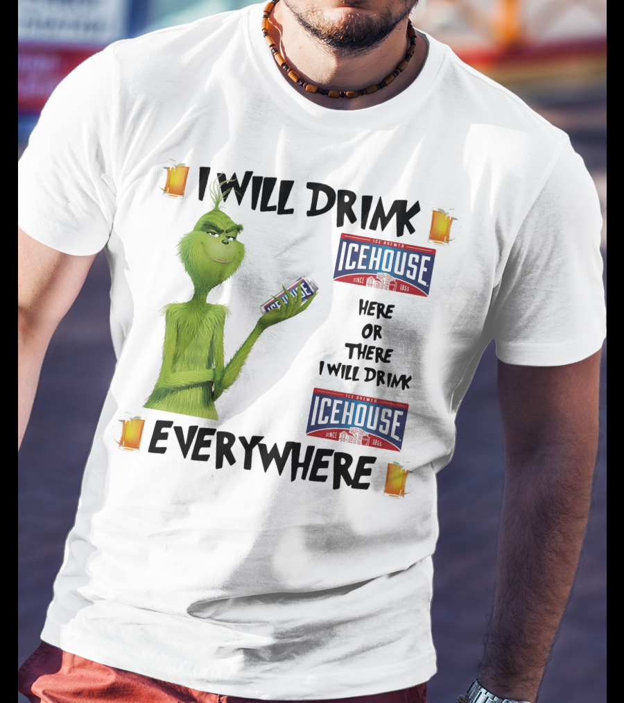 I Will Drink Icehouse Here Or There I Will Drink Everywhere Grinch T-Shirt