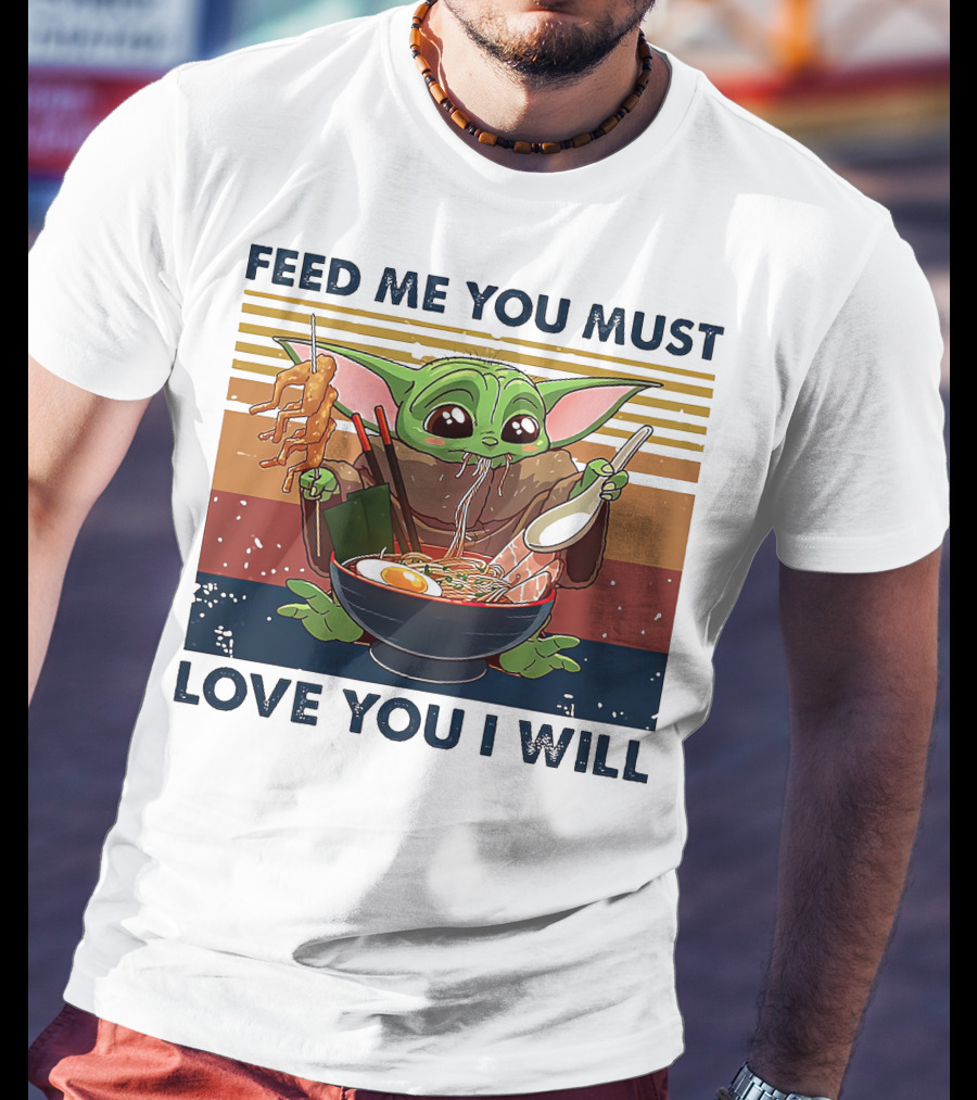 Feed Me You Must Love You I Will Baby Yoda Eating Noodles T-Shirt