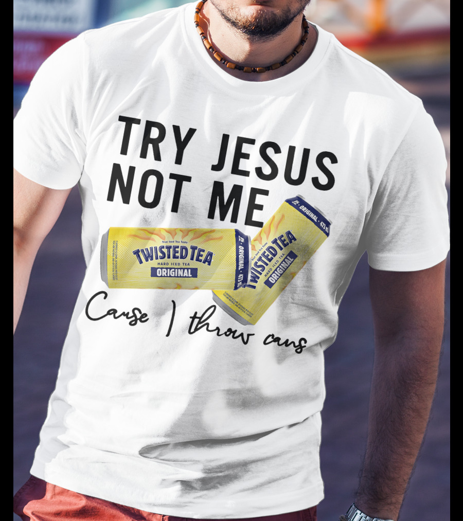 Try Jesus Not Me Cause I Throw Cans Twisted Tea Original T-Shirt