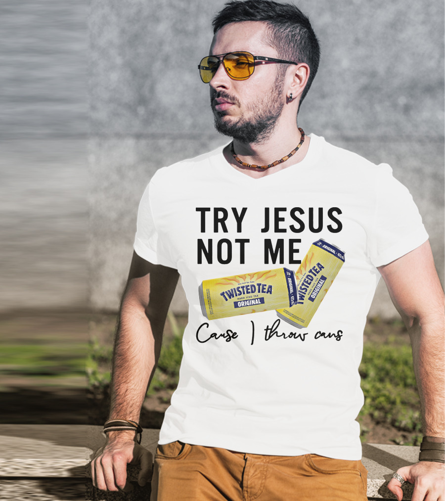 Try Jesus Not Me Cause I Throw Cans Twisted Tea Original T-Shirt