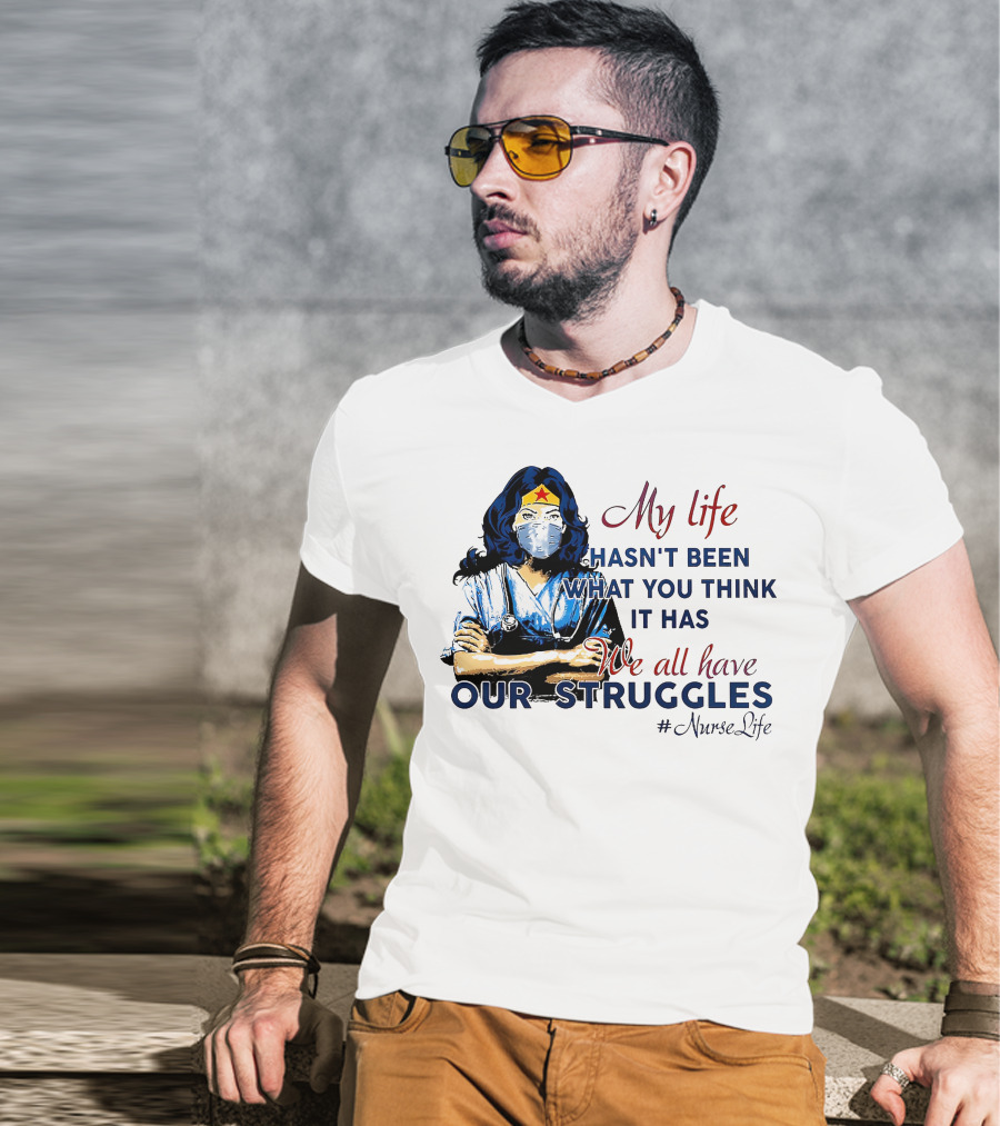 My Life Hasn't Been What You Think It Has We All Have Our Struggles #NurseLife T-Shirt