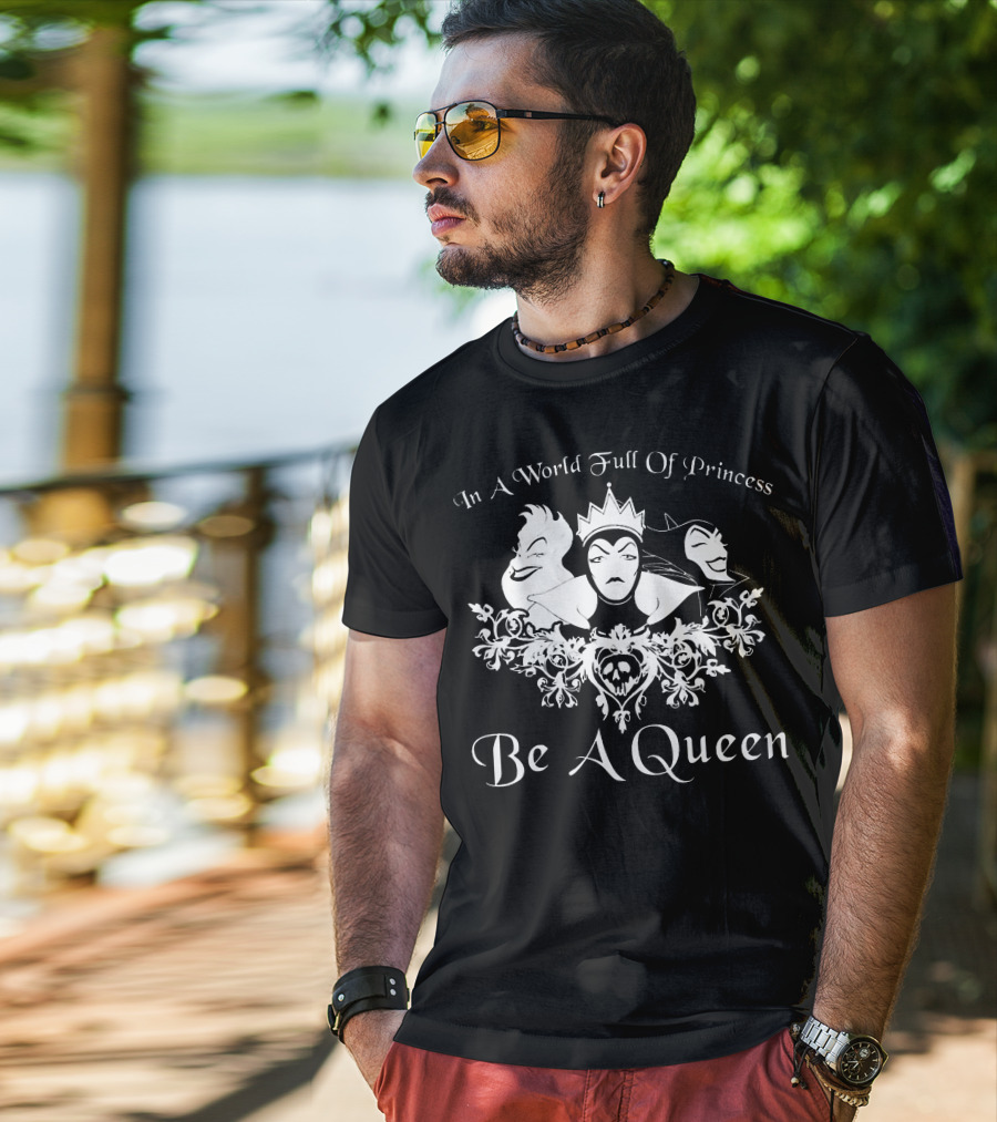 In A World Full Of Princess Be A Queen Disney Villains Maleficent Evil Queen Ursula T-Shirt