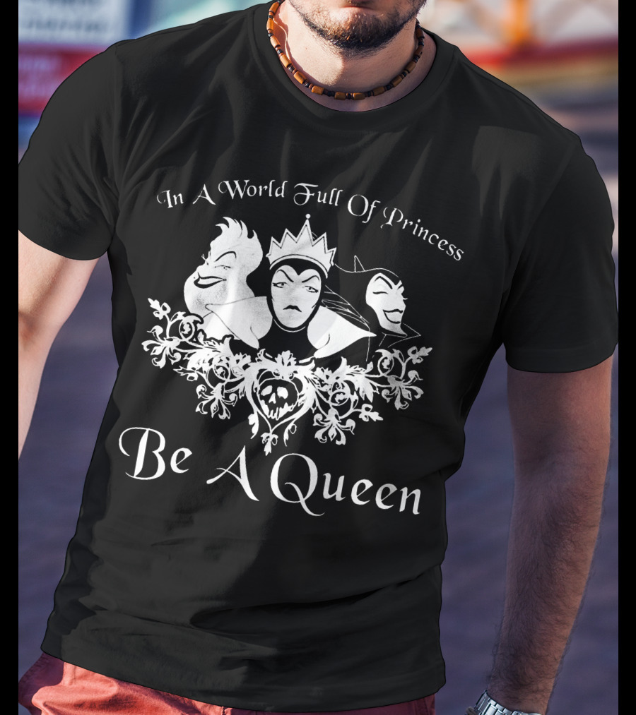 In A World Full Of Princess Be A Queen Disney Villains Maleficent Evil Queen Ursula T-Shirt
