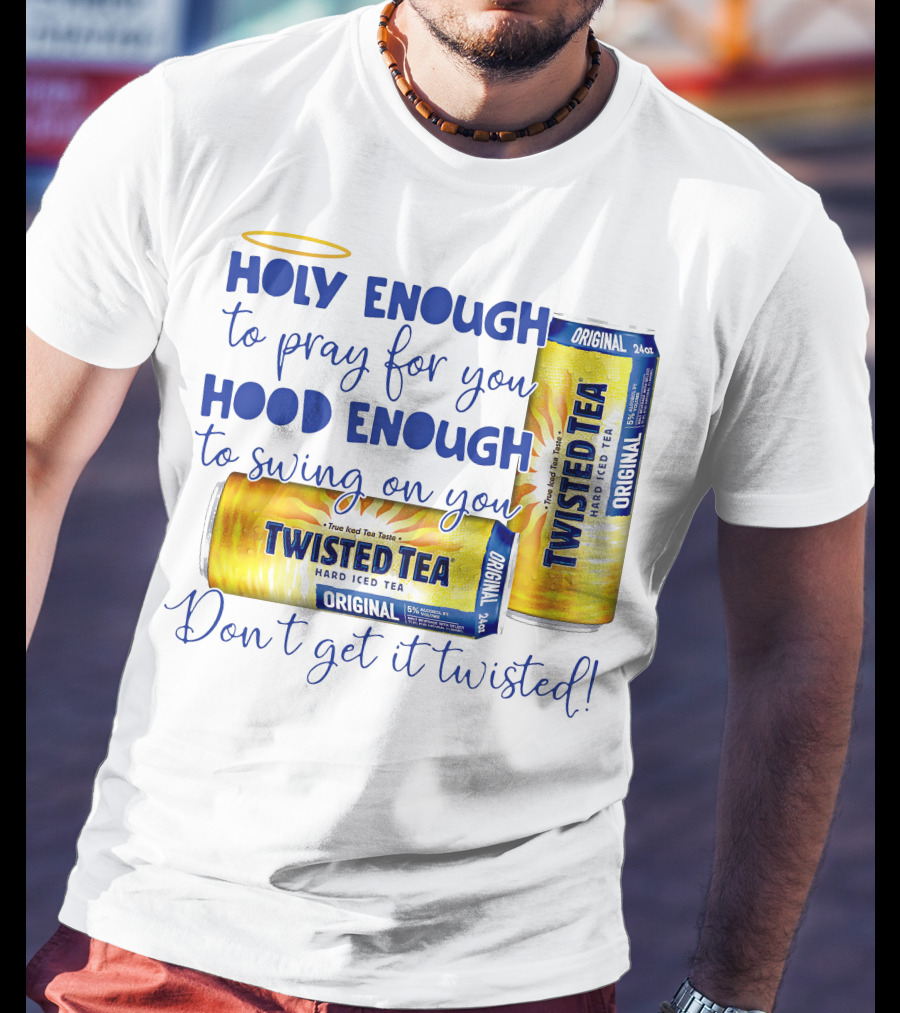 Holy Enough To Pray For You Hood Enough To Swing On You Twisted Tea Original Don't Get It Twisted T-Shirt