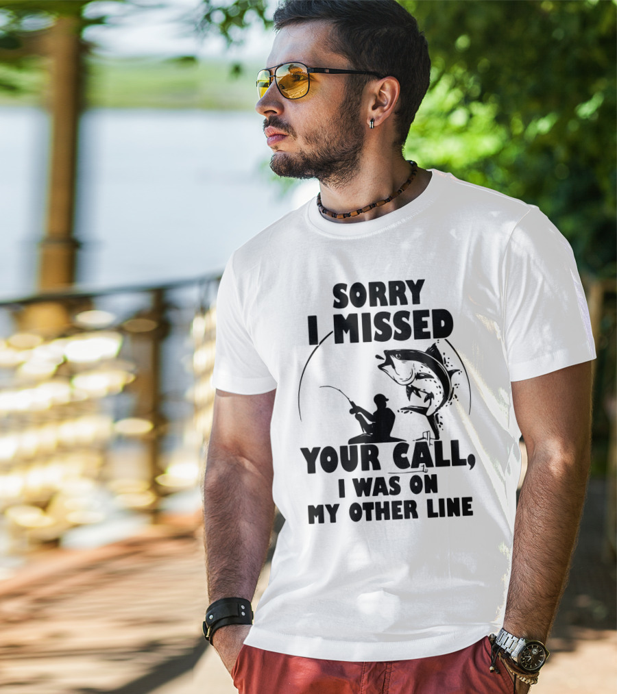 Sorry I Missed Your Call I Was On My Other Line Fishing T-Shirt