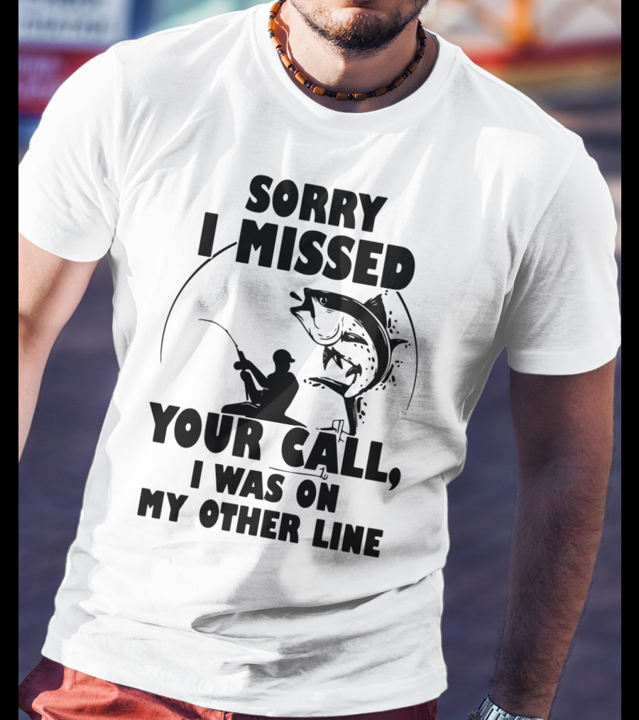 Sorry I Missed Your Call I Was On My Other Line Fishing T-Shirt
