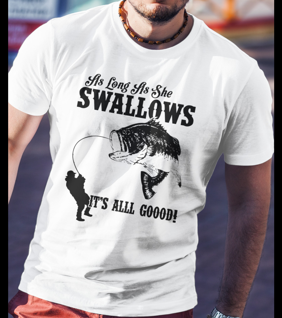 As Long As She Swallows It's Alll Goood T-Shirt