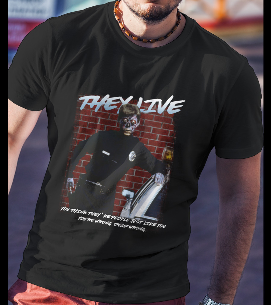 They Live You Think They're People Just Like You You're Wrong Dead Wrong T-Shirt