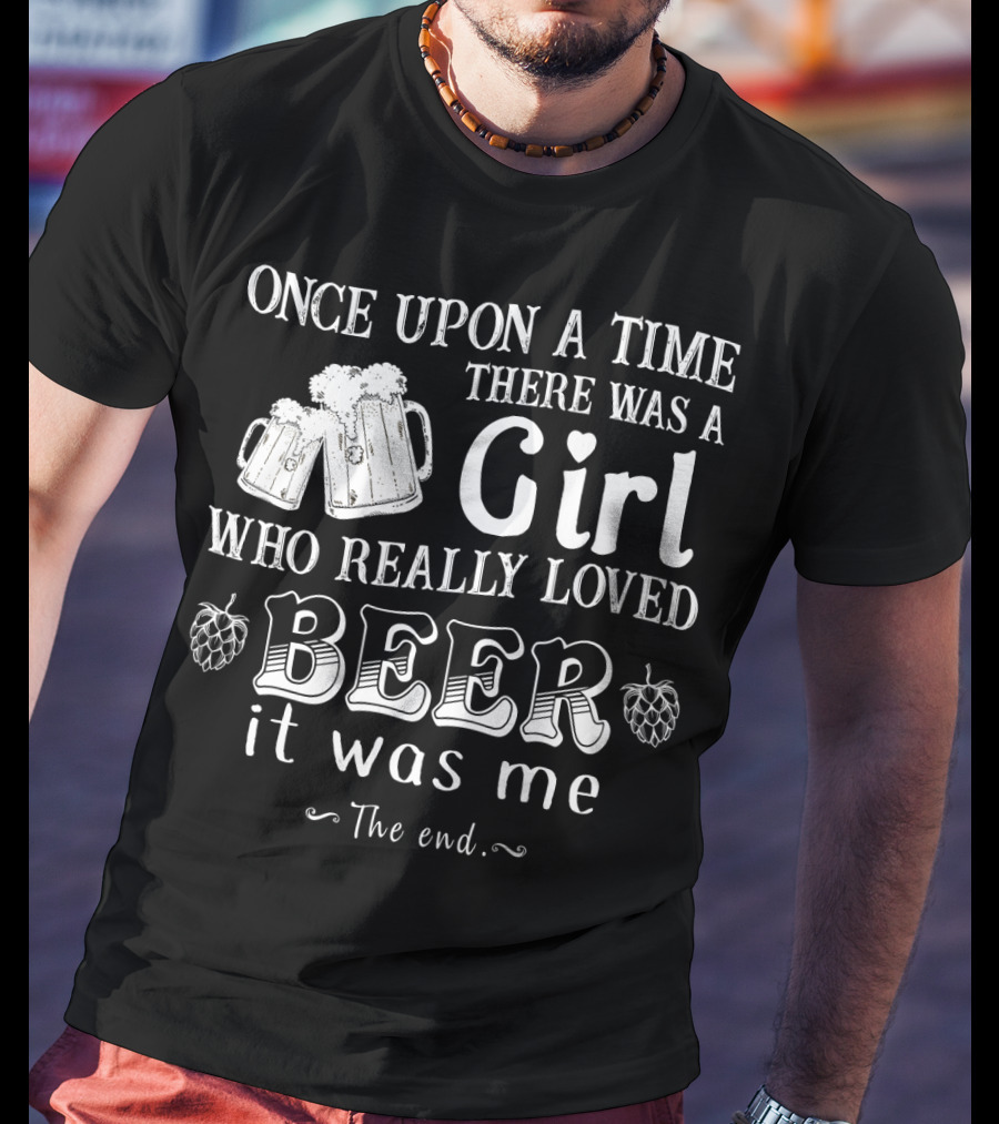 Once Upon A Time There Was A Girl Who Really Loved Beer It Was Me The End T-Shirt
