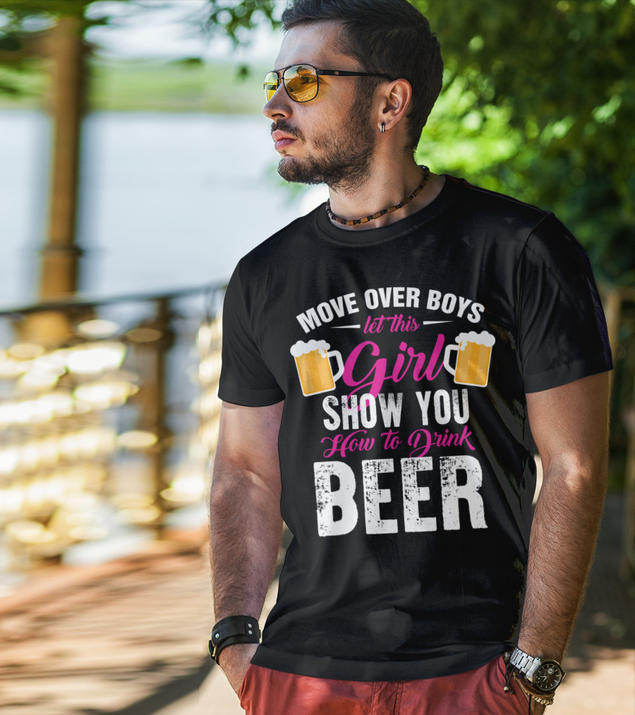 Move Over Boys Let This Girl Show You How To Drink Beer T-Shirt