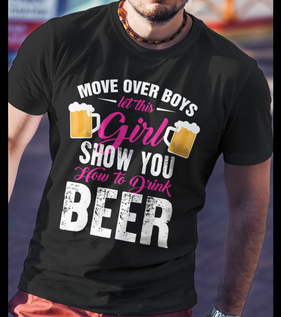 Move Over Boys Let This Girl Show You How To Drink Beer T-Shirt