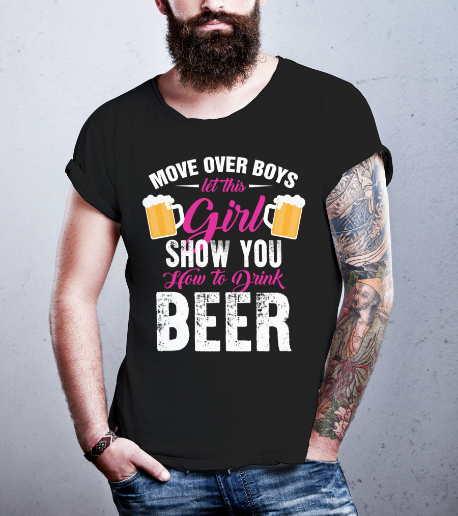 Move Over Boys Let This Girl Show You How To Drink Beer T-Shirt