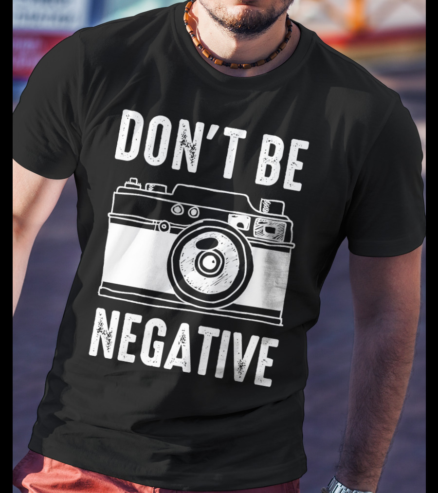 Photography Camera Don't Be Negative T-Shirt