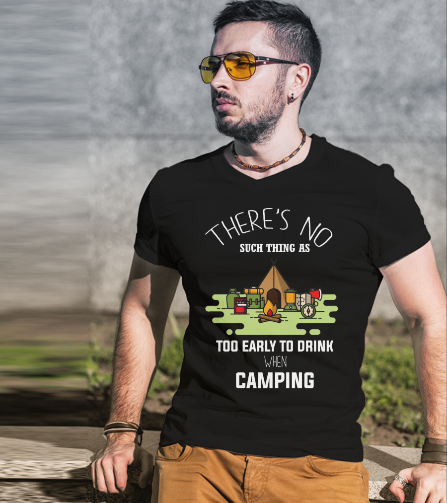 There's No Such Thing As Too Early To Drink When Camping T-Shirt