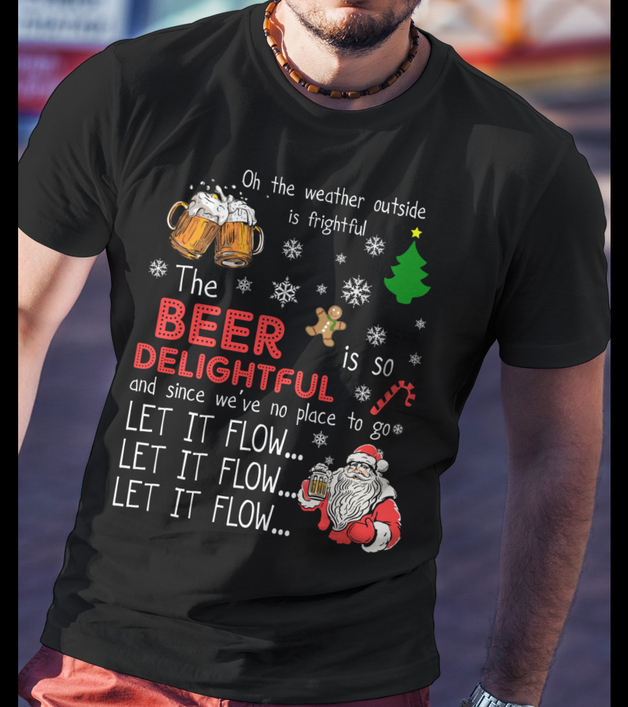 Oh The Weather Outside Is Frightful Beer Is So Delightful Let It Flow Santa Christmas T-Shirt