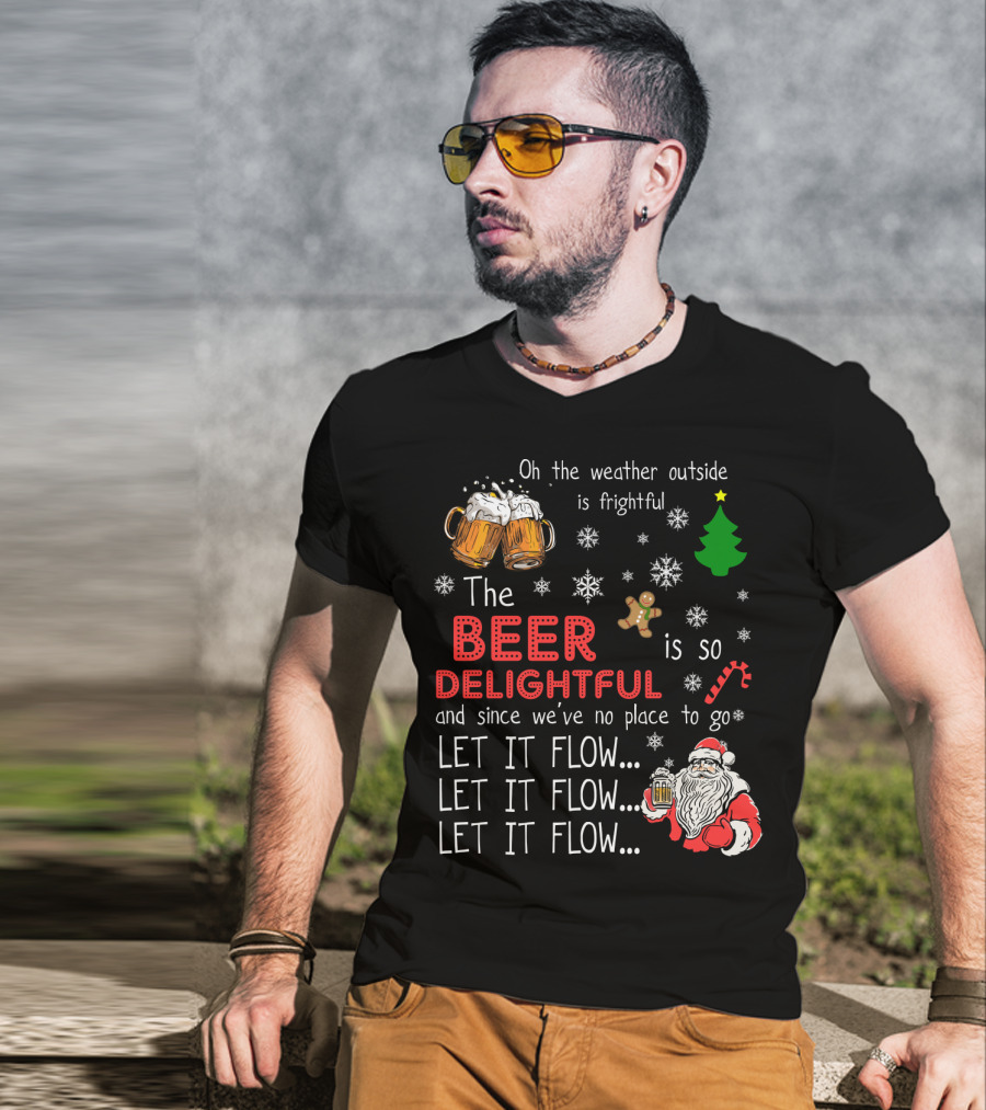Oh The Weather Outside Is Frightful Beer Is So Delightful Let It Flow Santa Christmas T-Shirt