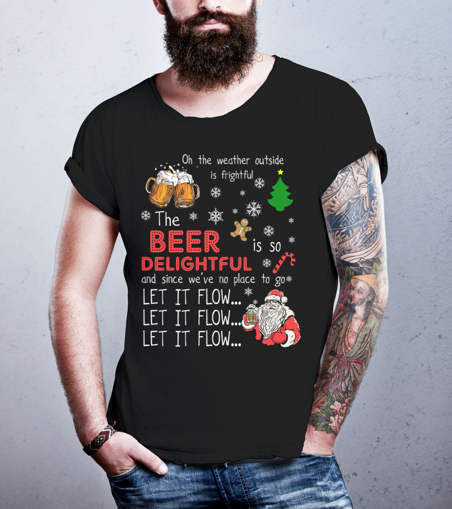Oh The Weather Outside Is Frightful Beer Is So Delightful Let It Flow Santa Christmas T-Shirt