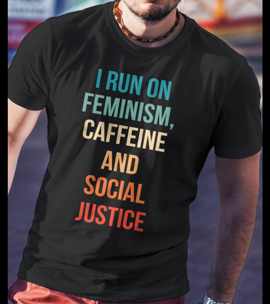 I Run On Feminism Caffeine And Social Justice T-Shirt