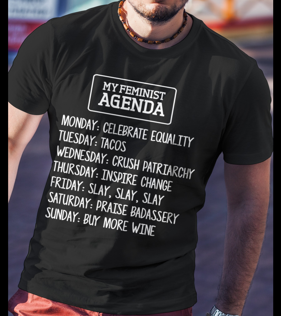 My Feminist Agenda Celebrate Equality Tacos Crush Patriarchy Inspire Change Slay Praise Badassery Buy More Wine T-Shirt