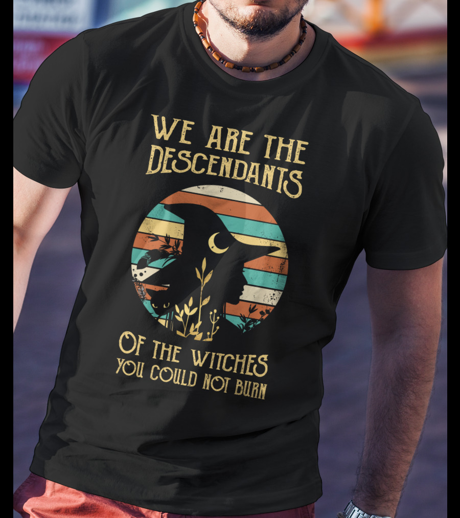 We Are The Descendants Of The Witches You Could Not Burn T-Shirt