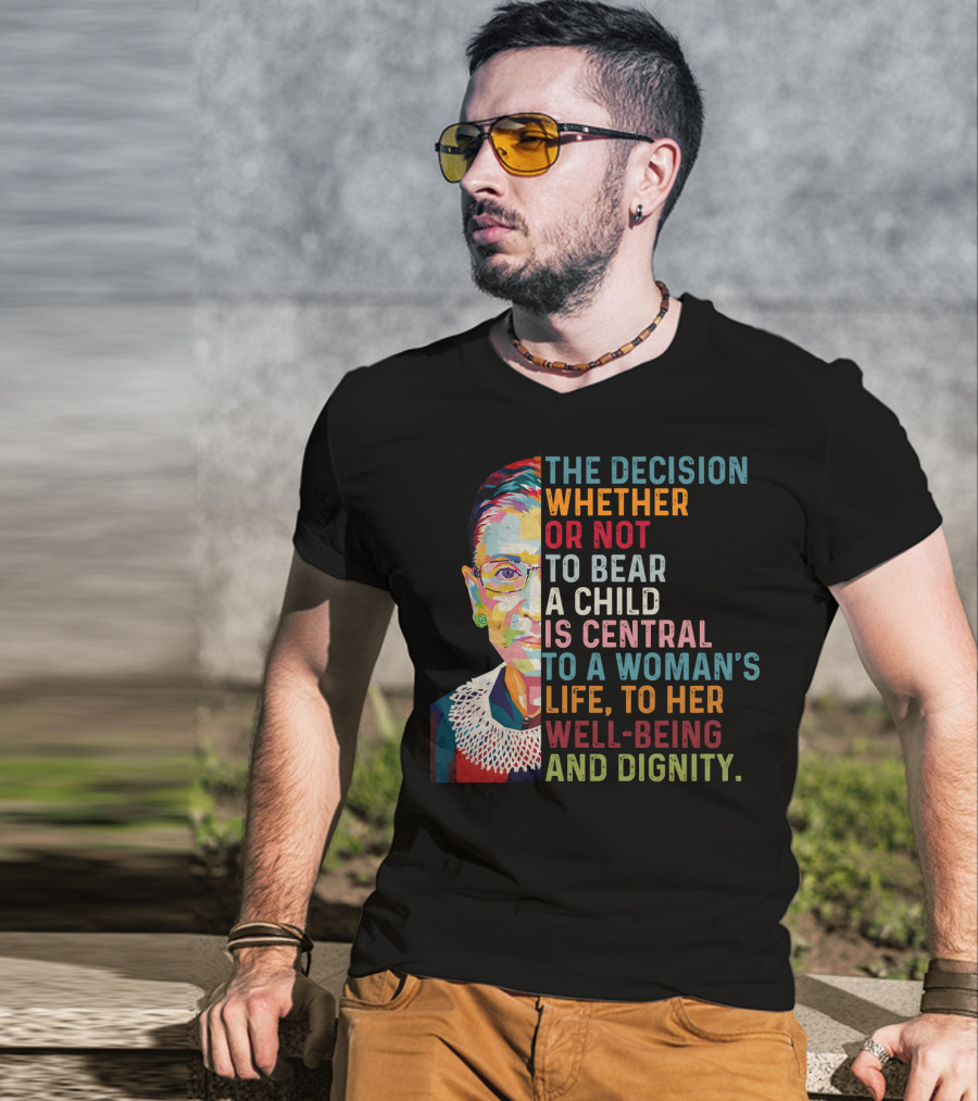 The Decision Whether Or Not To Bear A Child Is Central To A Woman's Life To Her Well-Being And Dignity T-Shirt