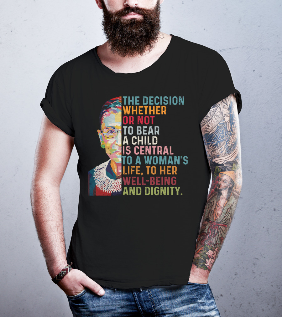 The Decision Whether Or Not To Bear A Child Is Central To A Woman's Life To Her Well-Being And Dignity T-Shirt