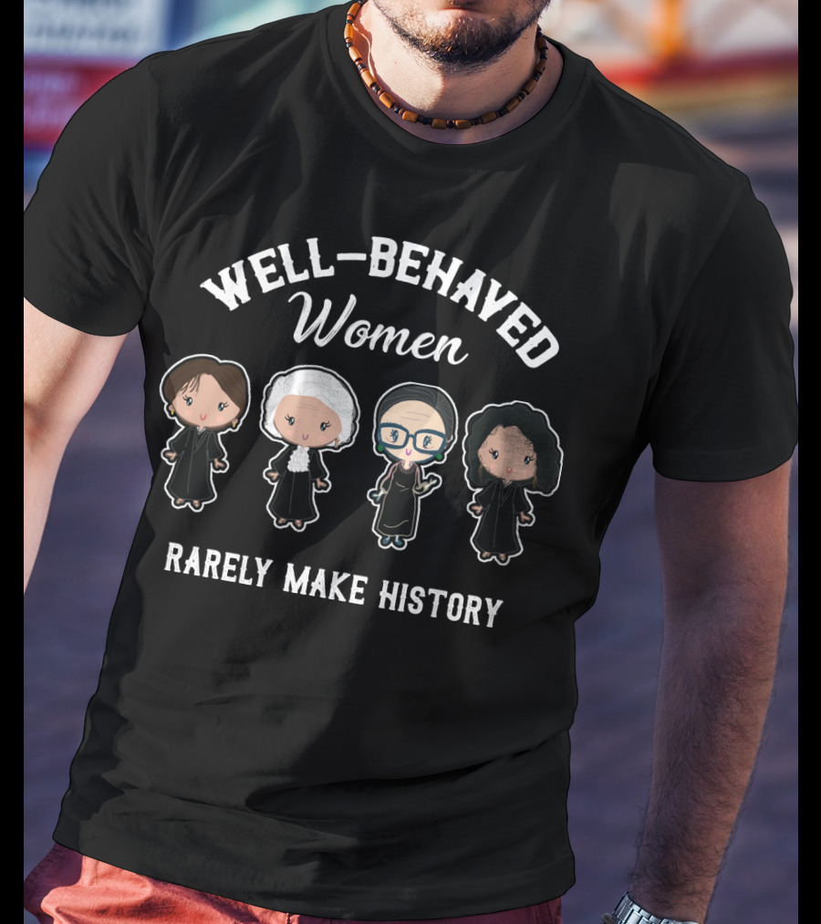 Well Behaved Women Rarely Make History Iconic Women Judges In Black Robes T-Shirt