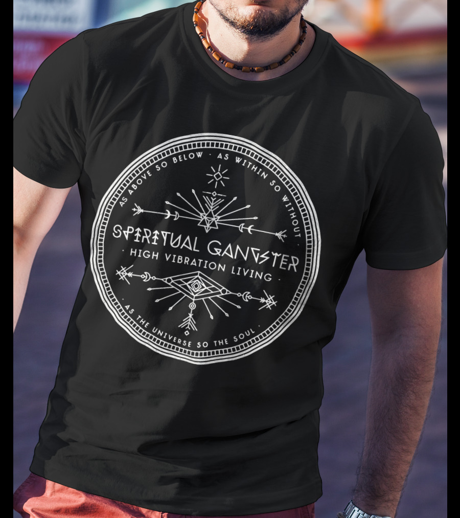 Spiritual Gangster High Vibration Living As Above So Below As Within So Without As The Universe So The Soul T-Shirt