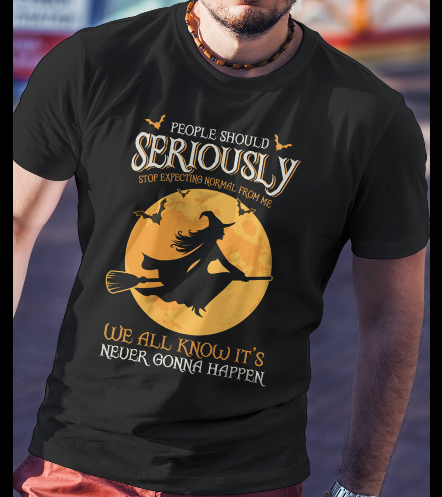 People Should Seriously Stop Expecting Normal From Me We All Know It's Never Gonna Happen T-Shirt