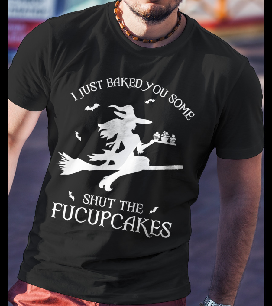 I Just Baked You Some Shut The Fucupcakes Witch On Broom Halloween Cupcakes T-Shirt