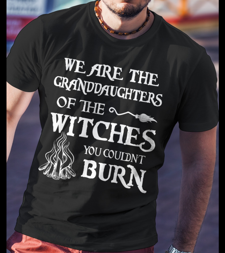 We Are The Granddaughters Of The Witches You Couldn't Burn T-Shirt